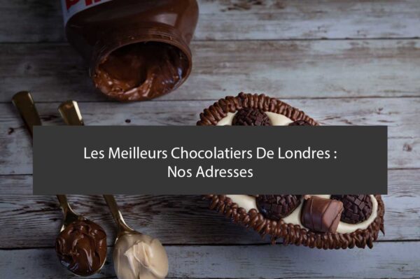 Les Meilleurs Chocolatiers De Londres : Nos Adresses